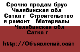 Срочно продам брус - Челябинская обл., Сатка г. Строительство и ремонт » Материалы   . Челябинская обл.,Сатка г.